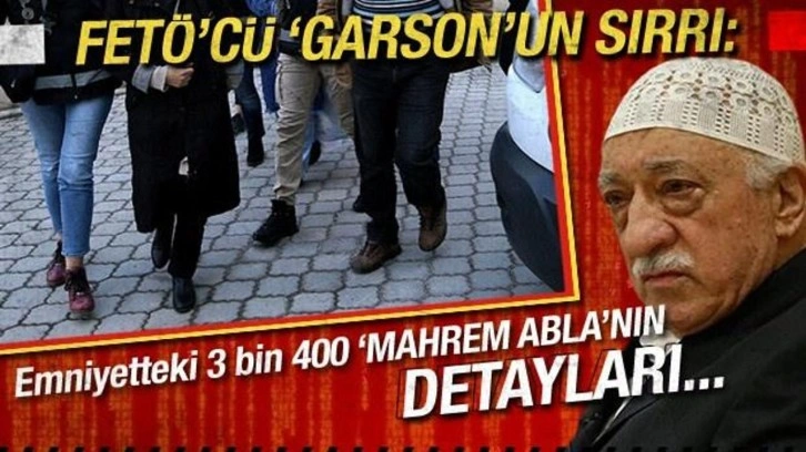 FETÖ'cü Garson'un sırrı: 'Mahrem Abla''nın detayları...