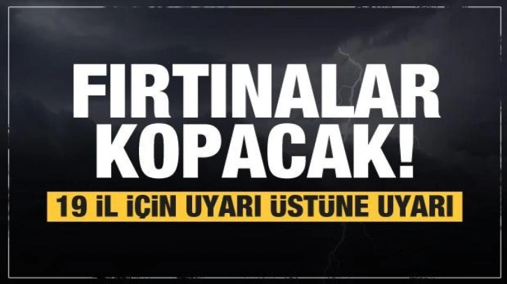 Fırtına koptu kopacak! 19 il için uyarı üstüne uyarı