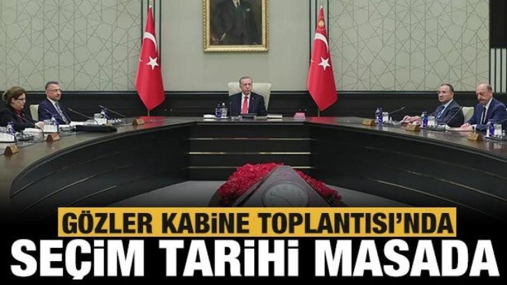 Gözler Kabine Toplantısı'nda: Seçim tarihi ve deprem bölgesi masada!