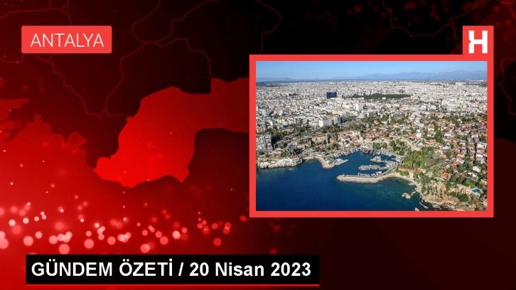 GÜNDEM ÖZETİ / 20 Nisan 2023