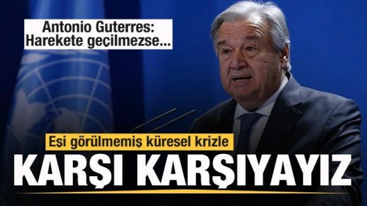 Guterres: Eşi görülmemiş bir küresel krizle karşı karşıyayız