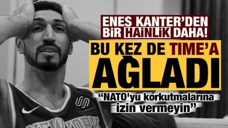 Hain Enes Kanter, bu kez de Time dergisine ağladı: NATO'yu korkutmalarına izin vermeyin!