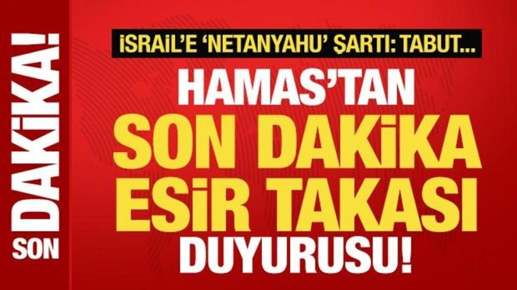 Hamas'tan son dakika esir takası duyurusu! İsrail'e, Netanyahu şartı: Tabut...