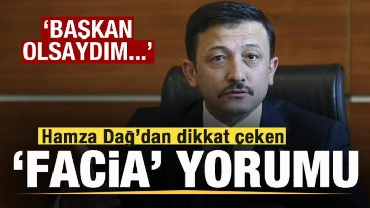 Hamza Dağ'dan dikkat çeken çıkış: Başkan olsaydım sorumluluğu üstüme alırdım!