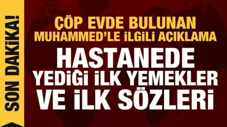 Hastaneden açıklama geldi: Çöp evde bulunan Muhammed'in son durumu!