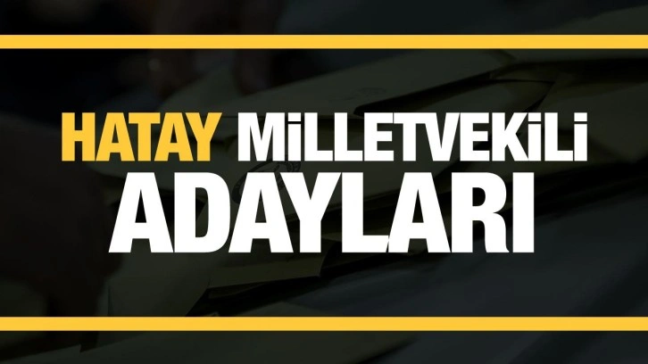 Hatay Milletvekili adaylarını açıkladı! Parti parti tam liste…