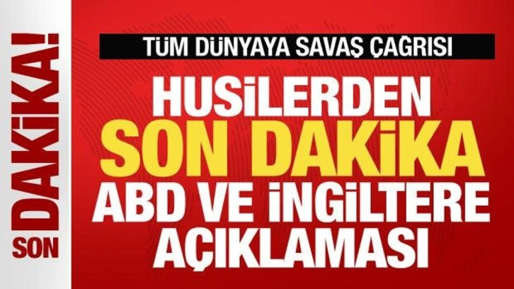 Husilerden son dakika ABD ve İngiltere açıklaması! Tüm dünyaya savaş çağrısı