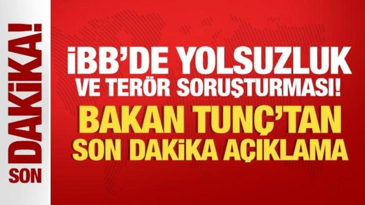 İBB'ye yolsuzluk ve terör soruşturması: Bakan Tunç'tan son dakika açıklama!