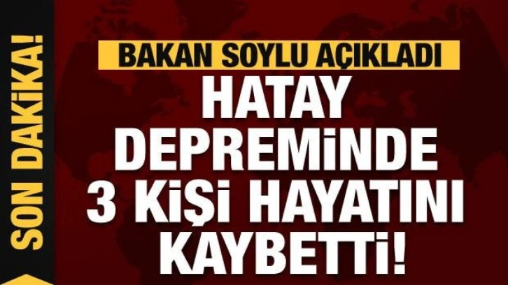 İçişleri Bakanı Soylu: Hatay merkezli depremde 3 kişi hayatını kaybetti