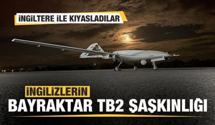 İngilizlerin Türk SİHA'sı Bayraktar TB2 şaşkınlığı! İngiltere ile kıyasladılar