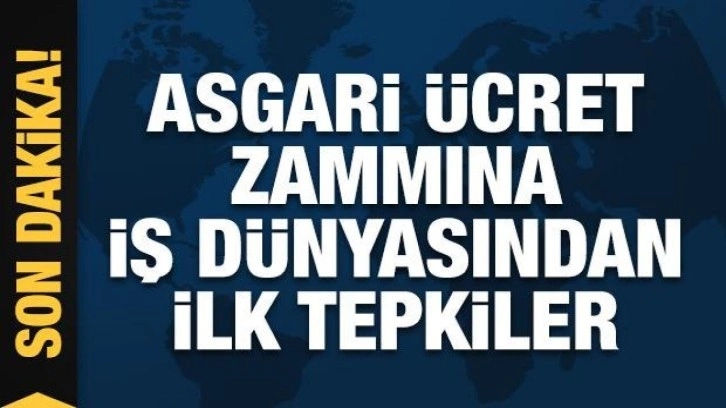 İş dünyasından asgari ücret zammına ilk tepkiler