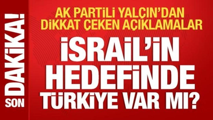 İsrail'in hedefinde Türkiye var mı? AK Partili Yalçın'dan dikkat çeken açıklamalar