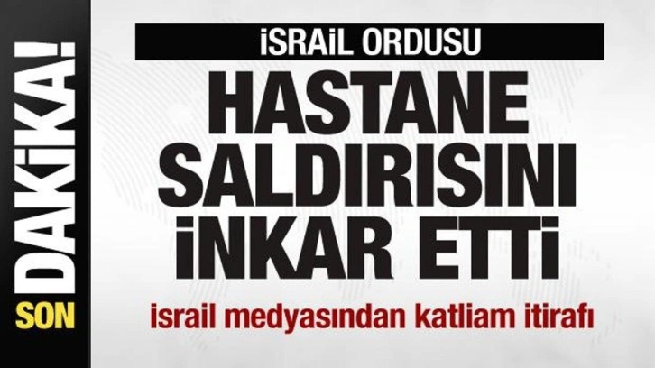 İsrail ordusu hastane saldırısını inkar etti! İsrail medyasından katliam itirafı