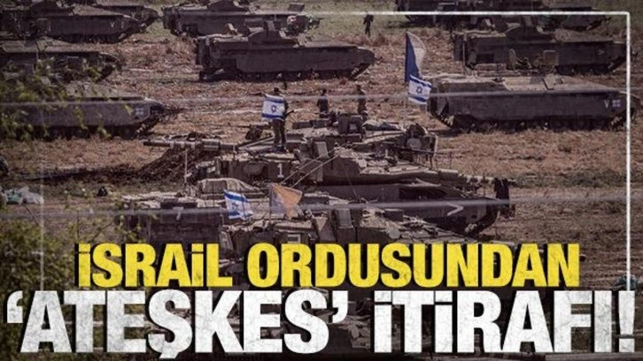 İsrail ordusundan 'Ateşkes' itirafı!