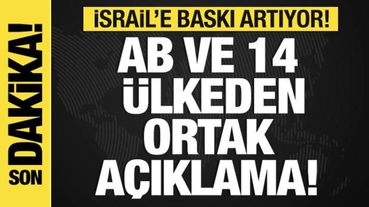 İsrail'e baskı artıyor! AB ve 14 ülkeden ortak açıklama!