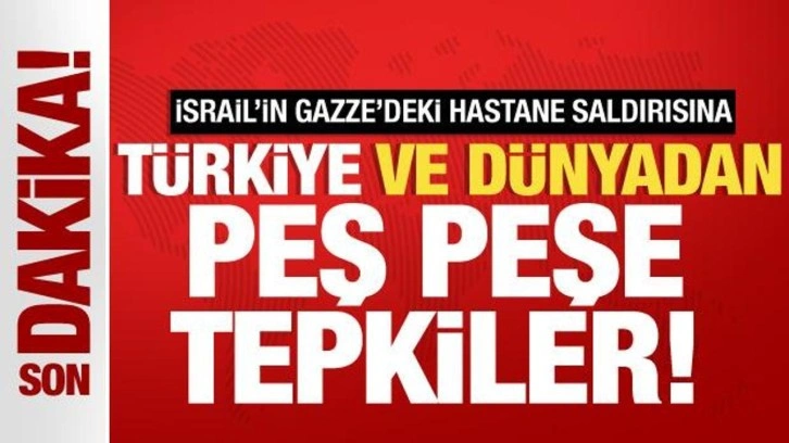 İsrail'in Gazze'deki hastane saldırısına Türkiye ve Dünya'dan peş peşe tepkiler