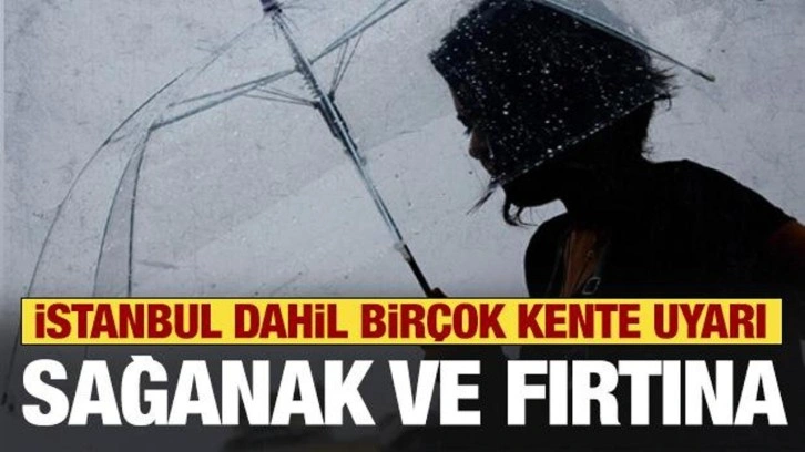 İstanbul dahil birçok kente uyarı! Sağanak ve fırtına geliyor