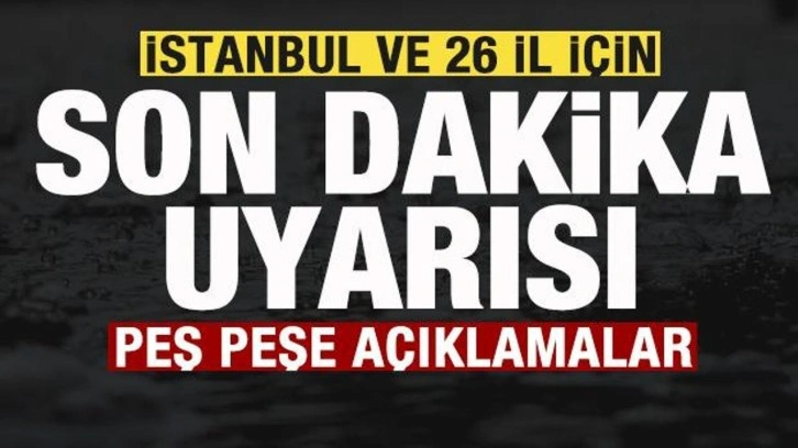 İstanbul ve 26 il için son dakika uyarısı! AKOM ve Meteorolojiden peş peşe duyurular