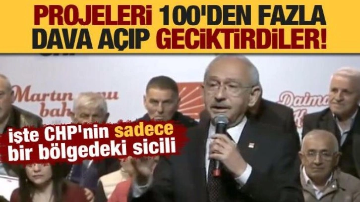 İşte CHP'nin sadece bir bölgedeki sicili: Projeleri 100'den fazla dava açıp geciktirdiler!