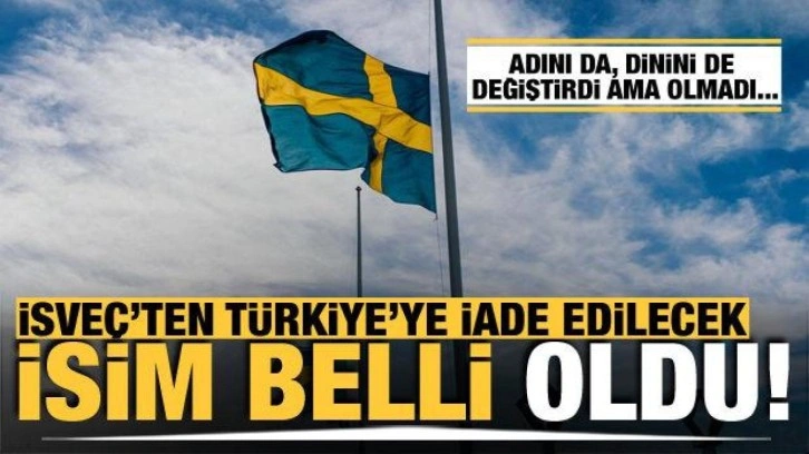 İsveç'ten Türkiye'ye iade edilecek isim belli oldu