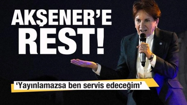 İYİ Partili lideri Akşener'e rest: Yayınlamazsa ben servis edeceğim