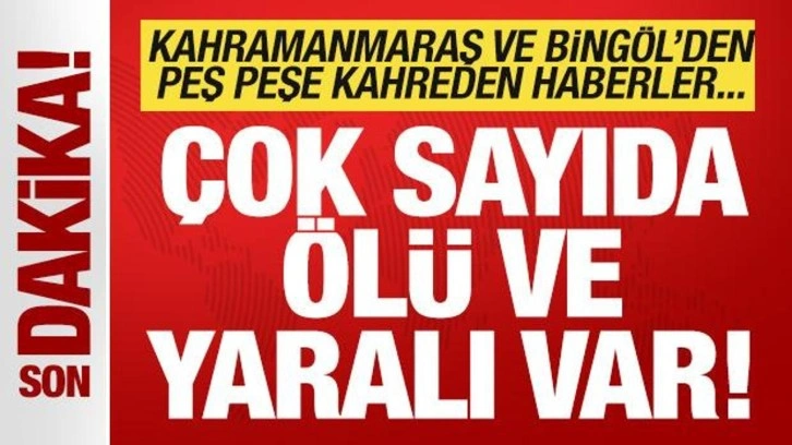 Kahramanmaraş ve Bingöl'den peş peşe kahreden haberler! Çok sayıda ölü ve yaralı var!