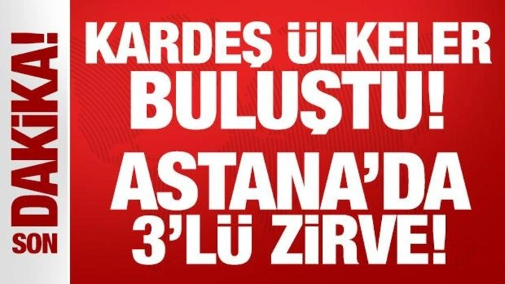 Kardeş ülkeler buluştu: Astana'da 3'lü zirve!