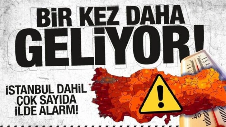 Kavurucu sıcaklar bir kez daha geliyor! istanbul ve çok sayıda ilde alarm!