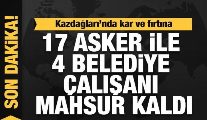 Kazdağları'nda 17 askeri personel ile 4 belediye çalışanı mahsur kaldı