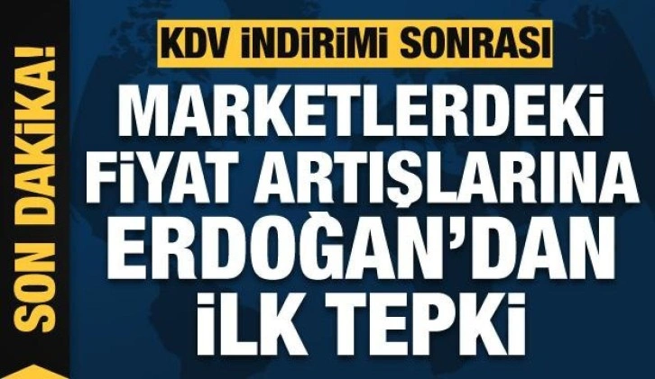 KDV indirimi sonrası marketlerin fiyat artışına Erdoğan'dan ilk tepki