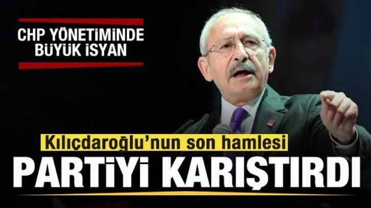 Kılıçdaroğlu'ndan tartışılan hamleler! CHP yönetimi isyan bayrağı açtı