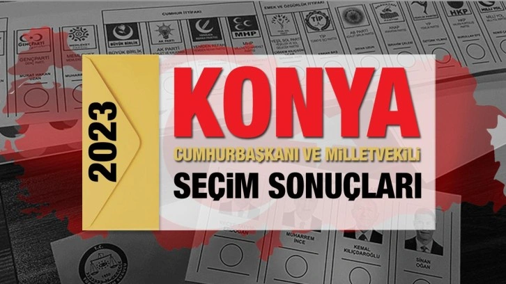 Konya seçim sonuçları açıklandı! Ak Parti, CHP, MHP, İYİ Parti, TİP ve Yeşil Sol Parti oy oranları