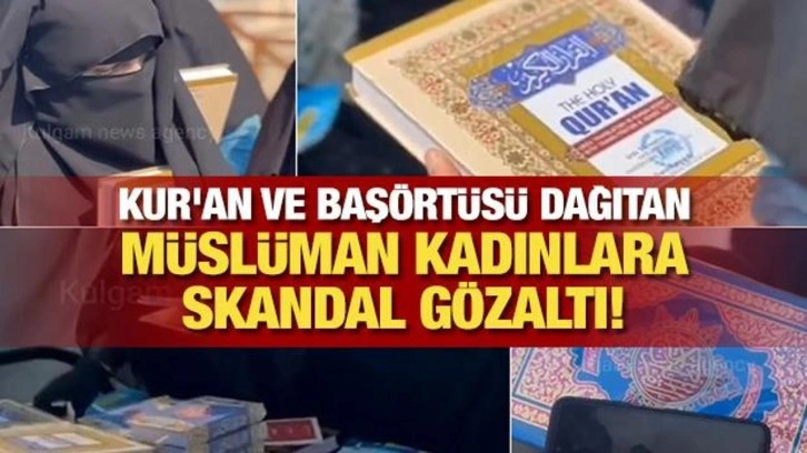 Kur'an ve başörtüsü dağıtan Müslüman kadınlara skandal gözaltı!