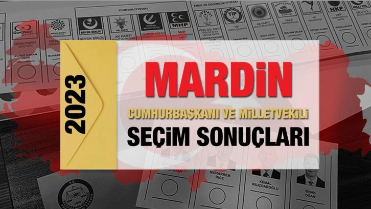 Mardin seçim sonuçları açıklandı! AK Parti, CHP, MHP, İYİ Parti, TİP ve Yeşil Sol Parti oy oranları