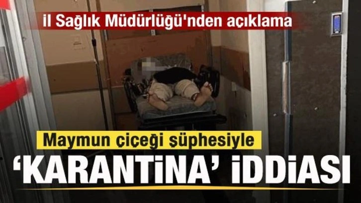 Maymun çiçeği şüphesiyle karantina iddiası! İl Sağlık Müdürlüğü'nden açıklama