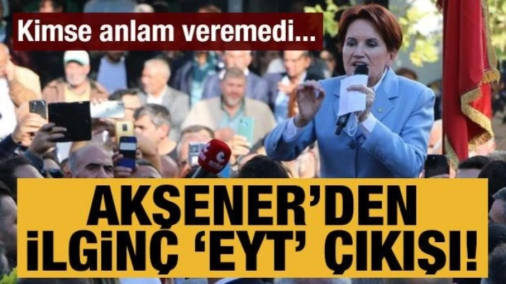 Meral Akşener'den ilginç EYT çıkışı: Kimse anlam veremedi...