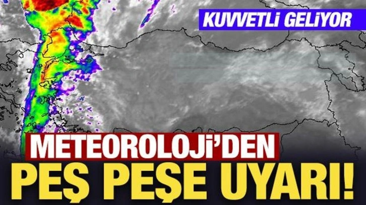 Meteoroloji'den peş peşe uyarı! Kuvvetli geliyor