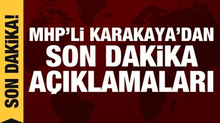 MHP'li Karakaya'dan Başkent Kulisi'nde önemli açıklamalar