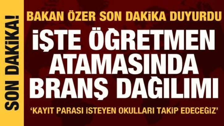 Milli Eğitim Bakanı Mahmut Özer, öğretmen atamalarında branş dağılımını açıkladı