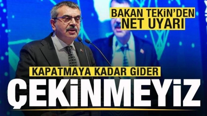 Milli Eğitim Bakanı Tekin'den net uyarı: Kapatmaya kadar gider, çekinmeyiz