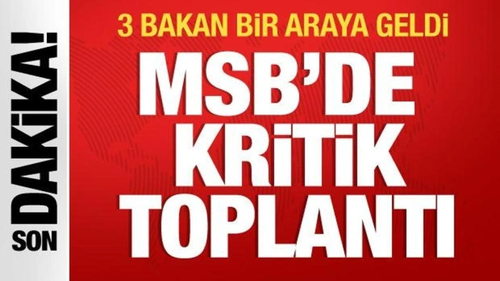 MSB'de kritik toplantı: 3 bakan bir araya geldi