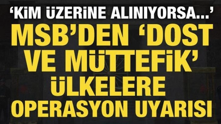 MSB'den dost ve müttefik ülkelere uyarı: Kim üzerine alınıyorsa...