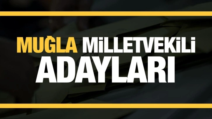 Muğla milletvekili adayları! PARTİ PARTİ TAM LİSTE