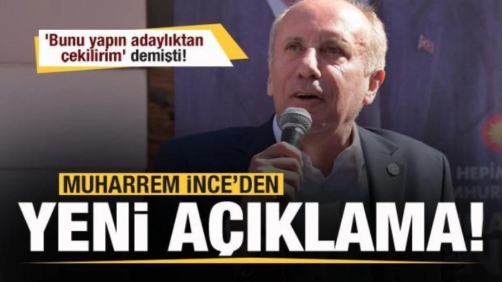 Muharrem İnce 'Bunu yapın adaylıktan çekilirim' demişti! Bir açıklama daha yaptı