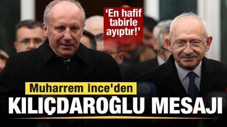 Muharrem İnce'den Kılıçdaroğlu mesajı: En hafif tabirle ayıptır!