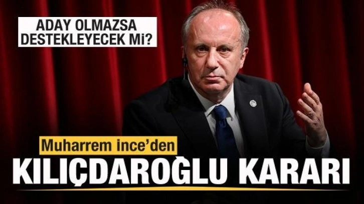 Muharrem İnce'den Kılıçdaroğlu kararı! Aday olmazsa destekleyecek mi?