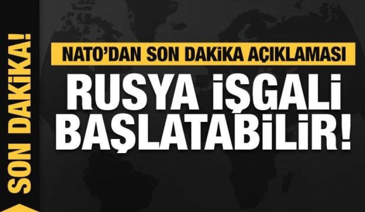 NATO'dan son dakika Rusya açıklaması: İşgal her an başlayabilir