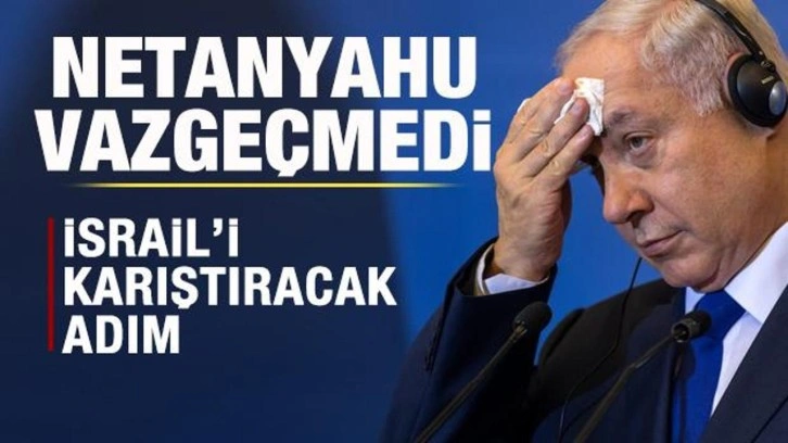 Netanyahu'dan İsrail'i karıştıracak adım! Kararından vazgeçmedi