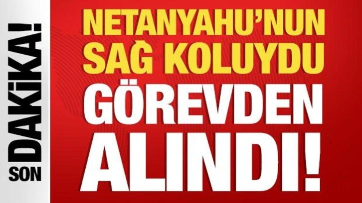 Netanyahu'nun sağ koluydu görevine son verildi!