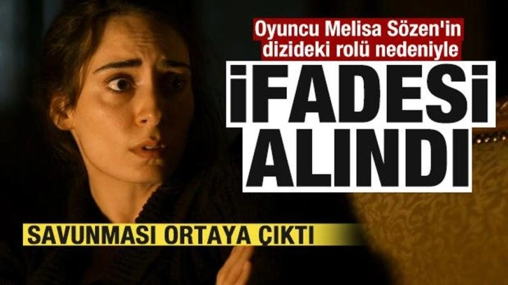 Oyuncu Melisa Sözen'in dizideki rolü nedeniyle ifadesi alındı! İşte savunması